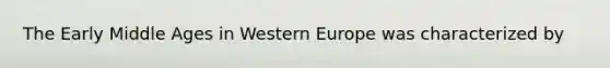 The Early Middle Ages in Western Europe was characterized by