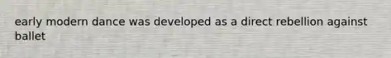 early modern dance was developed as a direct rebellion against ballet