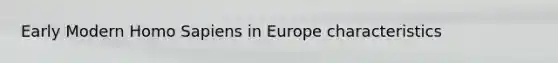 Early Modern Homo Sapiens in Europe characteristics