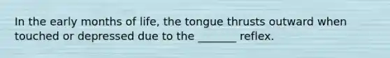 In the early months of life, the tongue thrusts outward when touched or depressed due to the _______ reflex.