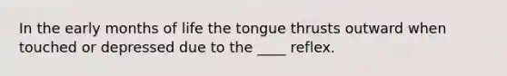 In the early months of life the tongue thrusts outward when touched or depressed due to the ____ reflex.