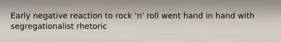 Early negative reaction to rock 'n' roll went hand in hand with segregationalist rhetoric