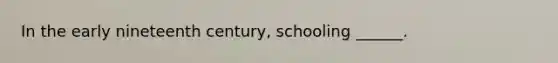 In the early nineteenth century, schooling ______.