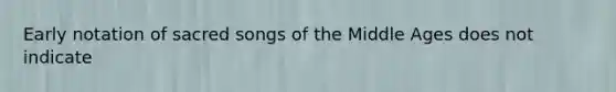 Early notation of sacred songs of the Middle Ages does not indicate