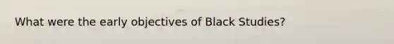 What were the early objectives of Black Studies?