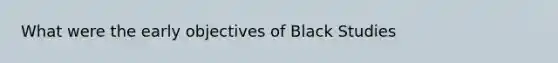 What were the early objectives of Black Studies