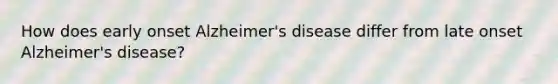 How does early onset Alzheimer's disease differ from late onset Alzheimer's disease?