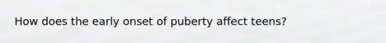 How does the early onset of puberty affect teens?