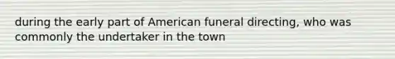 during the early part of American funeral directing, who was commonly the undertaker in the town