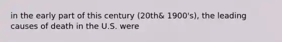 in the early part of this century (20th& 1900's), the leading causes of death in the U.S. were