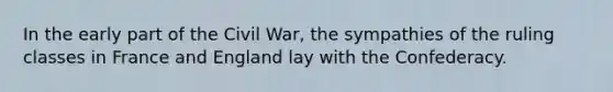 In the early part of the Civil War, the sympathies of the ruling classes in France and England lay with the Confederacy.