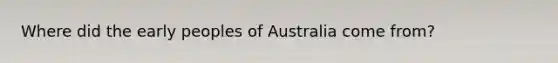 Where did the early peoples of Australia come from?