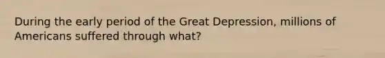 During the early period of the Great Depression, millions of Americans suffered through what?