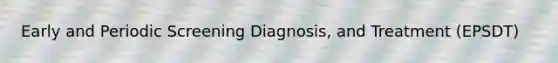 Early and Periodic Screening Diagnosis, and Treatment (EPSDT)