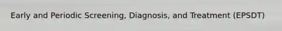 Early and Periodic Screening, Diagnosis, and Treatment (EPSDT)