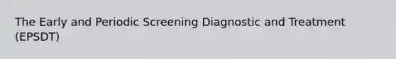 The Early and Periodic Screening Diagnostic and Treatment (EPSDT)