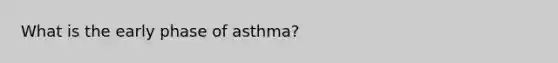 What is the early phase of asthma?