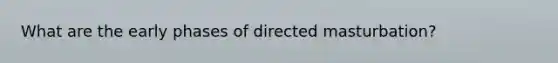 What are the early phases of directed masturbation?