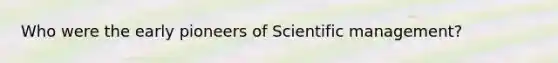 Who were the early pioneers of Scientific management?