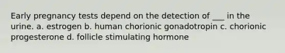 Early pregnancy tests depend on the detection of ___ in the urine. a. estrogen b. human chorionic gonadotropin c. chorionic progesterone d. follicle stimulating hormone