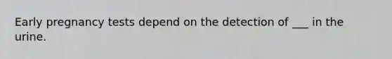 Early pregnancy tests depend on the detection of ___ in the urine.
