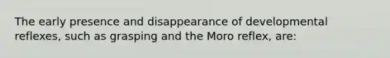 The early presence and disappearance of developmental reflexes, such as grasping and the Moro reflex, are: