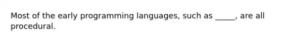 Most of the early programming languages, such as _____, are all procedural.