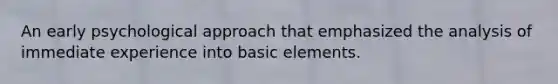 An early psychological approach that emphasized the analysis of immediate experience into basic elements.