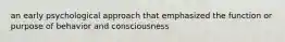 an early psychological approach that emphasized the function or purpose of behavior and consciousness