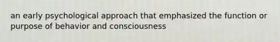 an early psychological approach that emphasized the function or purpose of behavior and consciousness