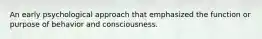 An early psychological approach that emphasized the function or purpose of behavior and consciousness.