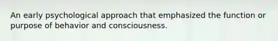 An early psychological approach that emphasized the function or purpose of behavior and consciousness.