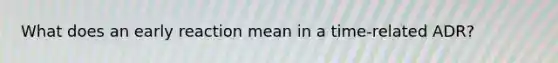 What does an early reaction mean in a time-related ADR?