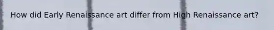 How did Early Renaissance art differ from High Renaissance art?