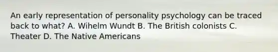 An early representation of personality psychology can be traced back to what? A. Wihelm Wundt B. The British colonists C. Theater D. The Native Americans