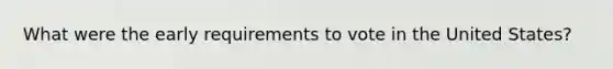 What were the early requirements to vote in the United States?