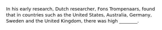 In his early research, Dutch researcher, Fons Trompenaars, found that in countries such as the United States, Australia, Germany, Sweden and the United Kingdom, there was high ________.