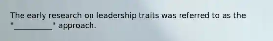 The early research on leadership traits was referred to as the "__________" approach.