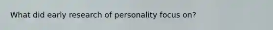 What did early research of personality focus on?