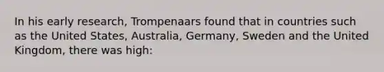 In his early research, Trompenaars found that in countries such as the United States, Australia, Germany, Sweden and the United Kingdom, there was high: