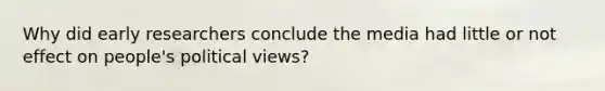 Why did early researchers conclude the media had little or not effect on people's political views?