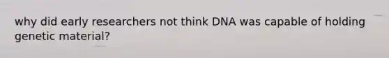 why did early researchers not think DNA was capable of holding genetic material?
