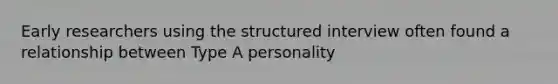 Early researchers using the structured interview often found a relationship between Type A personality