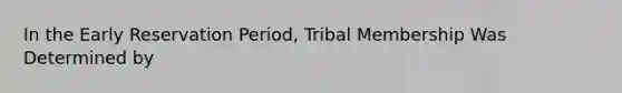 In the Early Reservation Period, Tribal Membership Was Determined by