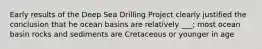 Early results of the Deep Sea Drilling Project clearly justified the conclusion that he ocean basins are relatively ___; most ocean basin rocks and sediments are Cretaceous or younger in age