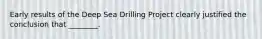 Early results of the Deep Sea Drilling Project clearly justified the conclusion that ________.