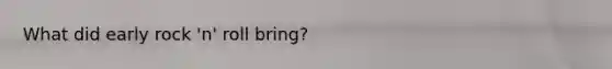 What did early rock 'n' roll bring?