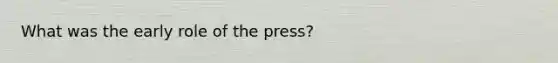 What was the early role of the press?