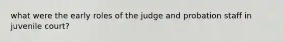 what were the early roles of the judge and probation staff in juvenile court?