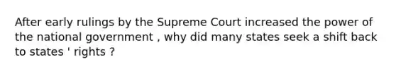 After early rulings by the Supreme Court increased the power of the national government , why did many states seek a shift back to states ' rights ?